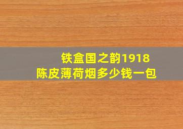 铁盒国之韵1918陈皮薄荷烟多少钱一包