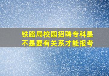 铁路局校园招聘专科是不是要有关系才能报考