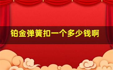 铂金弹簧扣一个多少钱啊