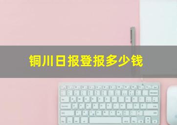 铜川日报登报多少钱