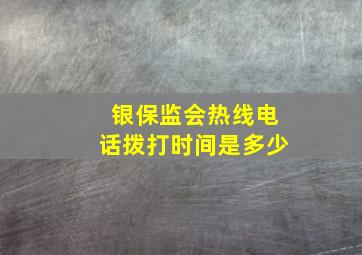 银保监会热线电话拨打时间是多少