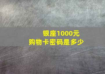 银座1000元购物卡密码是多少