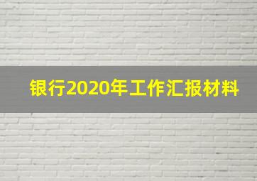 银行2020年工作汇报材料