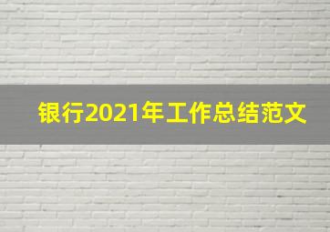 银行2021年工作总结范文