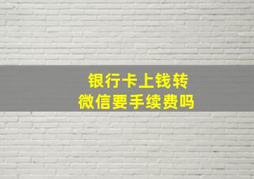 银行卡上钱转微信要手续费吗