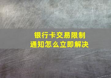 银行卡交易限制通知怎么立即解决