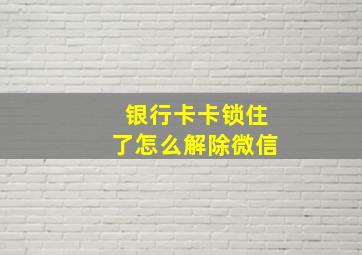 银行卡卡锁住了怎么解除微信