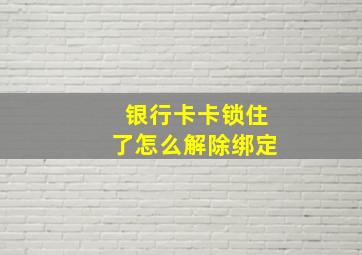 银行卡卡锁住了怎么解除绑定