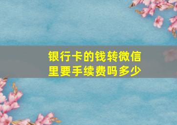 银行卡的钱转微信里要手续费吗多少