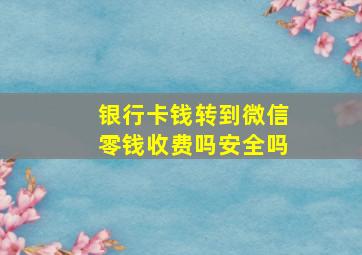 银行卡钱转到微信零钱收费吗安全吗