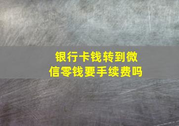 银行卡钱转到微信零钱要手续费吗