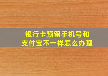 银行卡预留手机号和支付宝不一样怎么办理