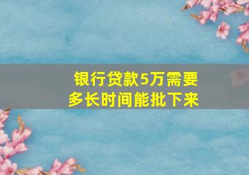 银行贷款5万需要多长时间能批下来