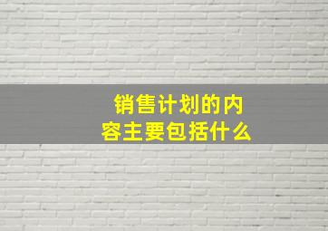 销售计划的内容主要包括什么