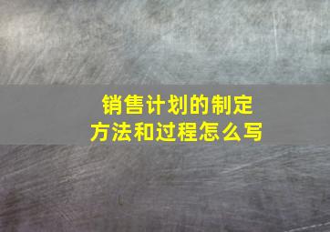 销售计划的制定方法和过程怎么写