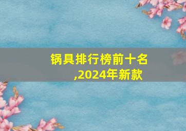 锅具排行榜前十名,2024年新款