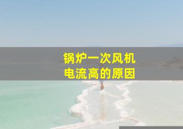 锅炉一次风机电流高的原因