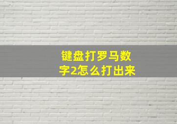 键盘打罗马数字2怎么打出来