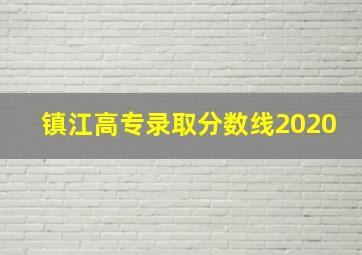 镇江高专录取分数线2020