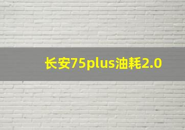 长安75plus油耗2.0