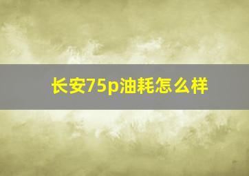 长安75p油耗怎么样