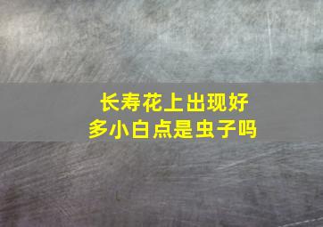 长寿花上出现好多小白点是虫子吗