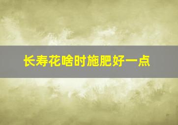 长寿花啥时施肥好一点