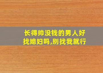 长得帅没钱的男人好找媳妇吗,别找我就行