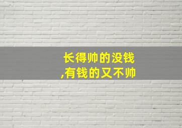 长得帅的没钱,有钱的又不帅