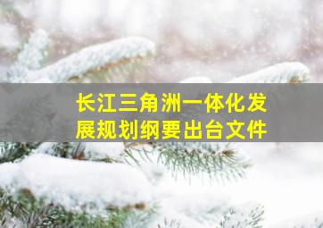 长江三角洲一体化发展规划纲要出台文件