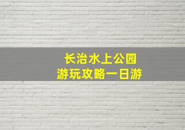 长治水上公园游玩攻略一日游