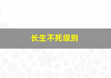 长生不死级别