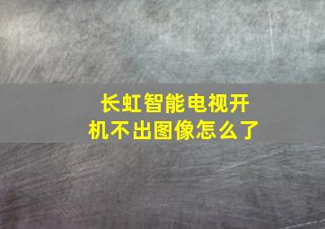 长虹智能电视开机不出图像怎么了