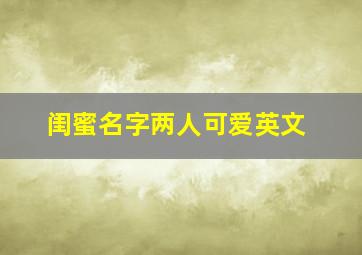 闺蜜名字两人可爱英文