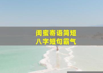 闺蜜寄语简短八字短句霸气