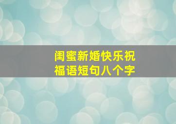 闺蜜新婚快乐祝福语短句八个字