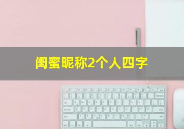 闺蜜昵称2个人四字