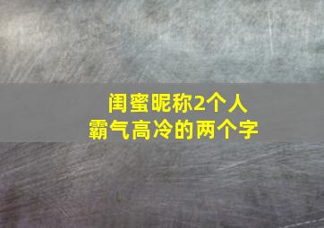 闺蜜昵称2个人霸气高冷的两个字