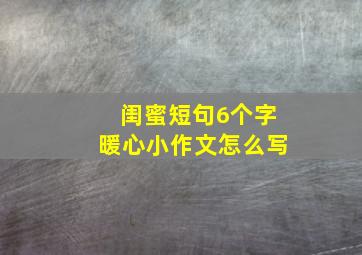 闺蜜短句6个字暖心小作文怎么写