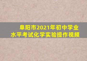 阜阳市2021年初中学业水平考试化学实验操作视频