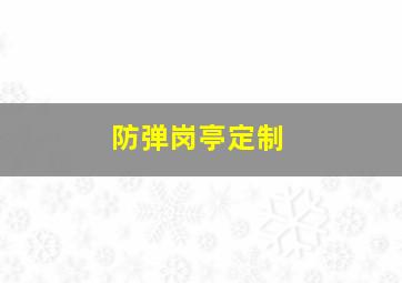 防弹岗亭定制