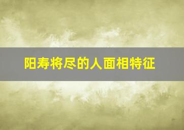 阳寿将尽的人面相特征