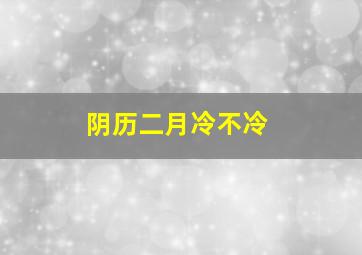 阴历二月冷不冷