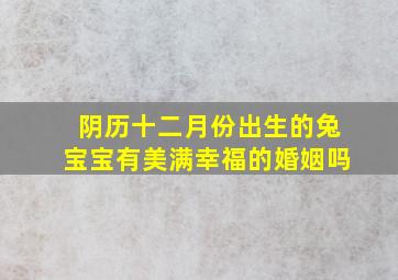 阴历十二月份出生的兔宝宝有美满幸福的婚姻吗