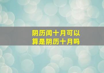 阴历闰十月可以算是阴历十月吗