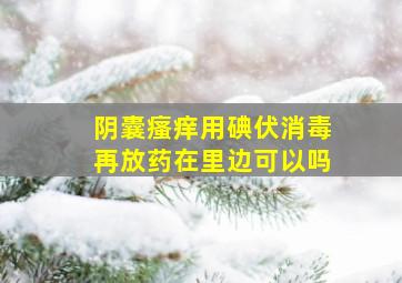 阴囊瘙痒用碘伏消毒再放药在里边可以吗