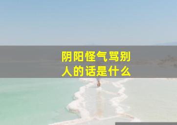 阴阳怪气骂别人的话是什么