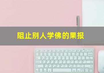 阻止别人学佛的果报