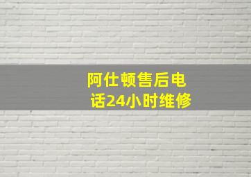 阿仕顿售后电话24小时维修