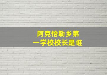 阿克恰勒乡第一学校校长是谁